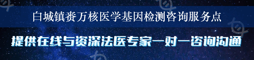 白城镇赉万核医学基因检测咨询服务点